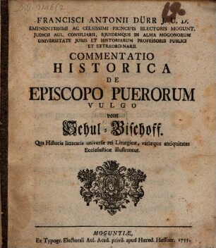 Francisci Antonii Dürr J. U. D. ... Commentatio Historica De Episcopo Puerorum, Vulgo vom Schul-Bischoff : Qua Historia litteraria universae rei Liturgicae, variaeque antiquitates Ecclesiasticae illustrantur