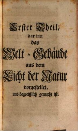 Architectvra Cosmica Eclectica & Envcleata; Oder: Kurtze doch Gründliche, aus der Ubereinstimmung des Lichts der Natur und Offenbahrung geleitete Vorstellung des Welt-Gebäudes : Dessen Anfang, Währung und nächst-bevorstehender Untergang Mit solcher Deutlichkeit zugleich beschrieben, durch viele in saubern Kupfferstichen und andern Figuren entworffene beigefügte Abriße, und mittelst angewiesener neu einzurichtender beständig bleibender Machina Mvndi Sphaerica dergestalt erläutert, daß auch ein jeder in der Astronomie Unerfahrner einen hinlänglichen Begriff davon fassen, Den großen Schöpffer mehr daraus erkennen lernen, und zur Quelle aller Glückseligkeit geführet werden kan