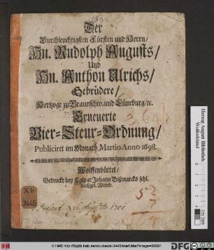 Der Durchleuchtigsten Fürsten und Herrn/ Hn. Rudolph Augusts/ Und Hn. Anthon Ulrichs/ Gebrüdere/ Hertzoge zu Braunschw. und Lüneburg/ [et]c. Erneuerte Bier-Steur-Ordnung : Publiciret im Monath Martio Anno 1698.
