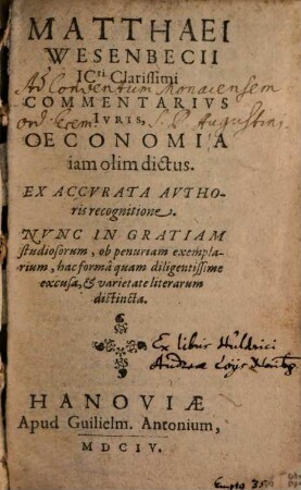 Matthaei Wesenbecii ICti Clarissimi Commentarivs Ivris, Oeconomia iam olim dictus : Ex Accvrata Avthoris recognitione. Nvnc In Gratiam studiosorum, ob penuriam exemplarium, hac formâ quam diligentissime excusa, et varietate literarum distincta