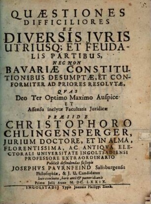 Quaestiones Difficiliores Ex Diversis Iuris Utriusq[ue] Et Feudalis Partibus, Nec Non Bavariae Constitutionibus Desumptae, Et Conformiter Ad Priores Resolutae
