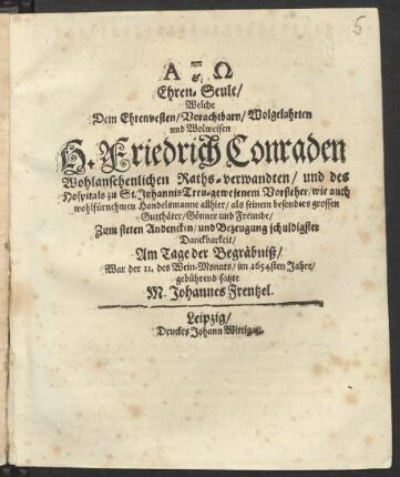 Ehren-Seule/ Welche Dem Ehrenvesten/ Vorachtbarn/ Wolgelahrten und Wolweisen H. Friedrich Conraden Wohlansehenlichen Raths-verwandten ... Zum steten Andencken/ und Bezeugung schuldigster Danckbarkeit