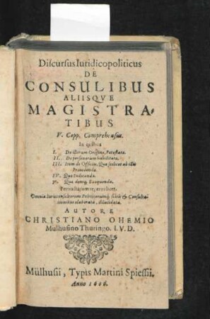 Discursus Iuridicopoliticus De Consulibus Aliisque Magistratibus : V. Capp Comprehensus ; Pertractatum reperirilicet ; Omnia Iurisconsultorum Politicorum´q[ue] scitis & Consultationibus elaborata, dilucidata