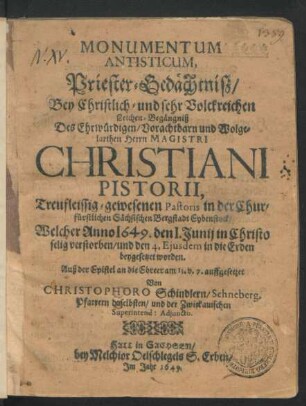 Monumentum Antisticum, Priester-Gedächtniß : Bey ... Leichen-Begängniß Des ... Christiani Pistorii ... Pastoris in der Churfürstlichen Sächsischen Bergstadt Eybenstock/ Welcher Anno 1649. den I. Junij ... verstorben/ und den 4. Eiusdem in die Erden beygesetzet worden. Auß der Epistel an die Ebreer am 13. v. 7. auffgesetzet