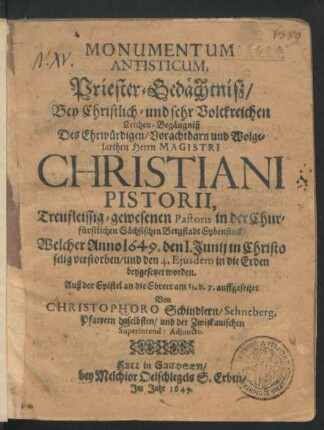Monumentum Antisticum, Priester-Gedächtniß : Bey ... Leichen-Begängniß Des ... Christiani Pistorii ... Pastoris in der Churfürstlichen Sächsischen Bergstadt Eybenstock/ Welcher Anno 1649. den I. Junij ... verstorben/ und den 4. Eiusdem in die Erden beygesetzet worden. Auß der Epistel an die Ebreer am 13. v. 7. auffgesetzet