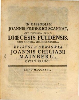 In Rapsodiam Joannis Friderici Scannat, Cui Titulum Fecit: Dioecesis Fuldensis. Cum Annexa Sua Hierarchia : Epistola Censoria Joannis Chiliani Mainberg, Ostro-Franci