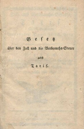 Zoll- und Verbrauchs-Steuer-Tarif für die Provinzen Westphalen, Cleve, Juelich, Berg und Niederrhein : Vorausgeschickt ist: Gesetz über den Zoll und die Verbrauchs-Steuer von ausländischen Waaren und über den Verkehr zwischen den Provinzen des Staats ; Vom 26sten Mai 1818