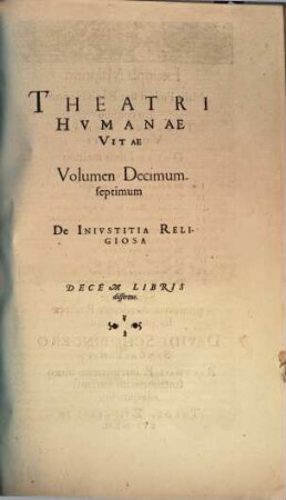 Theatrvm Hvmanæ Vitæ Theodori Zuingeri Bas. Tertiatione : Nouem Volvminibvs locupletatum, interpolatum, renouatum. Cum tergemino Elencho, Methodi scilicet, Titulorum & Exemplorum, 17. Theatri Hvmanae Vitae Volumen Decimumseptimum De Inivstitia Religiosa : Decem Libris disserens