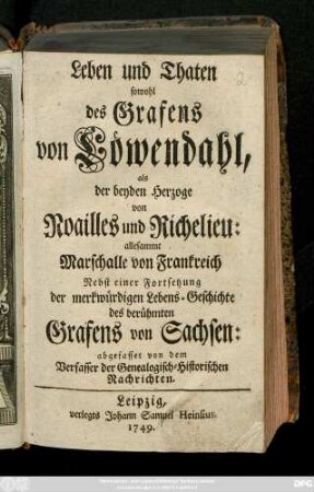 Leben und Thaten sowohl des Grafens von Löwendahl, als der beyden Herzoge von Noailles und Richelieu; allesammt Marschalle von Frankreich : Nebst einer Fortsetzung der merkwürdigen Lebens-Geschichte des berühmten Grafens von Sachsen