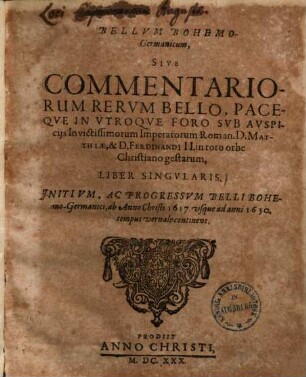 Bellum Bohemo-Germanicum, sive commentariorum rerum bello, paceque in utroque foro sub auspiciis invictissimorum imperatorum Roman. D. Matthiae & D. Ferdinandi II. in toto orbe Christiano gestarum, liber singularis : 1617 - 30