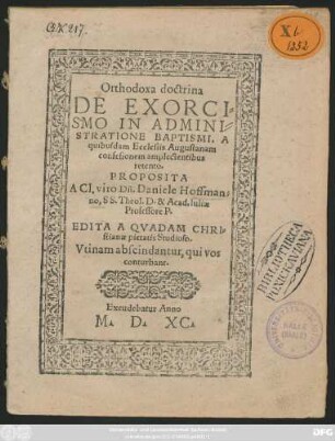 Orthodoxa doctrina || DE EXORCI=||SMO IN ADMINI=||STRATIONE BAPTISMI, A || quibusdam Ecclesiis Augustanam || confesionem amplectentibus || retento.|| PROPOSITA || A Cl. viro Dñ. Daniele Hoffman=||no, SS. Theol. D. & Acad. Iuliae || Professore P.|| EDITA A QVADAM CHRI=||stianae pietatis Studioso.|| ... ||