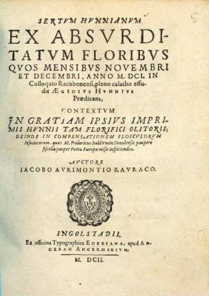 Sertum Hunnianum : ex absurditatum floribus quos mensibus novembri et decembri, anno M.DCI. in Colloquio Ratisbonensi, pleno calatho effudit Ägidius Hunnius Praedicans ; contextum in gratiam ipsius imprimis Hunnii tam florifici olitoris ...