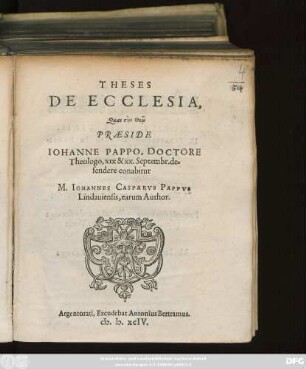 THESES || DE ECCLESIA,|| ... PRAESIDE || IOHANNE PAPPO, DOCTORE || Theologo, XIX & XX. Septembr. de=||fendere conabitur || M. IOHANNES CASPARVS PAPPVS || Lindauiensis, earum Author.||