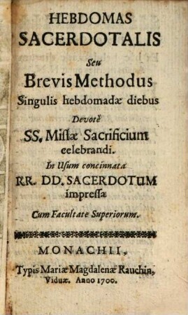 Hebdomas Sacerdotalis : seu brevis methodus singulis hebdom. diebus devote ss. missae sacrificium celebrandi