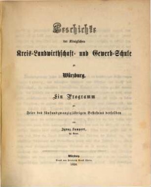 Geschichte der Königlichen Kreis-Landwirthschaft- und Gewerb-Schule zu Würzburg : e. Programm zur Feier d. 25jährigen Bestehens derselben