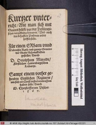 Kurtzer vnter=||richt/ Wie man sich mit || Gottes huelffe vor der Pestilentzi=||schen vergifftung bewaren/ Vnd auch || den behafften Personen wider || helffen solle.|| Fuer einen Erbarn vnnd || Wolweisen Rath/ vnd gantze Gemeine || der Stadt Schmalkalden || gestellet/ Durch || D. Ortolphum Maroldt/|| Fuerstlichen Hennenbergischen || Leibartzt.|| Sampt einem vorher ge=||henden Geistlichen Regiment/|| wie sich ein Christ in sterbensleufften || halten solle/ Durch || W, Christofferum Vischer.||