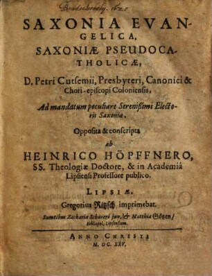 Saxonia Evangelica, Saxoniae Pseudocatholicae D. Petri Cutsemii, Presbyteri, Canonici & Choriepiscopi Coloniensis, ad mandatum peculiare Serenissimi Electoris Saxoniae, Opposita ...