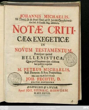 Johannis Michaelis, SS. Theol. D. & Prof. Ord. ad D. Jacobi Gryphiswaldiæ Past. & Consist. Reg. Assessoris, Notæ Criticæ & Exegeticæ In Novum Testamentum
