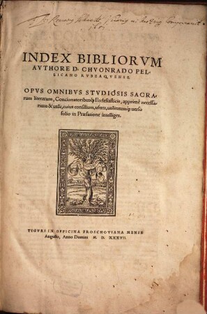 Index Bibliorvm : Avthore D. Chvonrado Pellicano Rvbeaqvense. Opvs Omnibvs Stvdiosis Sacrarum literarum, Concionatoribusq[ue] Ecclesiasticis, apprimè necessarium & utile, cuius consilium, usum, utilitatemq[ue] uerso folio in Praefatione intelliges