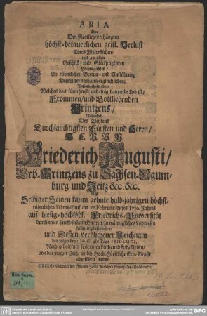 Aria über den ... Verlust Eines Fürtrefflichen ... Printzens ... Herrn Friederich Augusti, Erb-Printzens zu Sachsen-Naumburg und Zeitz &c. &c. Alß Selbiger kaum zehnte halb-jährigen höchstrühmlichen Lebens-Lauf am 17. Februar dieses 1710. Jahres ... frühzeitig beschloßen ...
