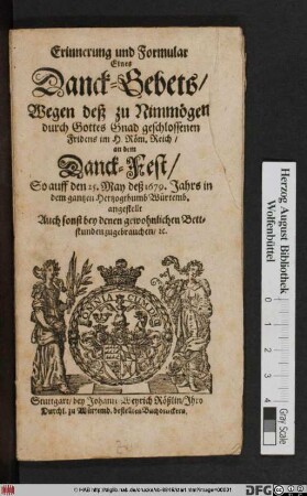 Erinnerung und Formular Eines Danck-Gebets/ Wegen deß zu Nimmögem durch Gottes Gnad geschlossenen Fridens im H. Röm: Reich/ an dem Danck-Fest/ So auff den 25. May deß 1679. Jahrs in dem gantzen Hertzogthumb Würtemb. angestellt : Auch sonst bey denen gewohnlichen Bettstunden zu gebrauchen/ [et]c.