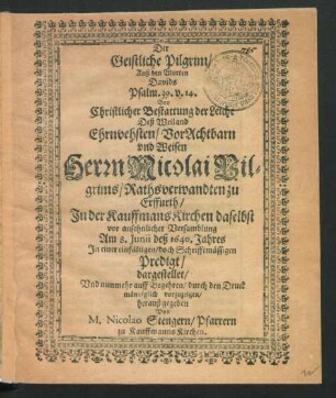 Der Geistliche Pilgrim/ Auß den Worten Davids Psalm. 39. V. 14. : Bey Christlicher Bestattung der Leiche Deß ... Herrn Nicolai Pilgrims/ Rathsverwandten zu Erffurth/ In der KauffmansKirchen daselbst ... Am 8. Iunii deß 1640. Jahres