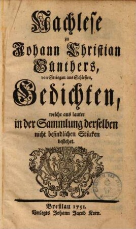 Nachlese zu Johann Christian Günthers, von Striegau aus Schlesien, Gedichten, welche aus lauter in der Sammlung derselben nicht befindlichen Stücken bestehet