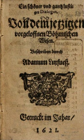 Ein schöner vnd gantz lustiger Dialogus. Von dem jetzigen vorgeloffenen Böhmischen Wesen. Beschriben durch Adamum Luxfueß. [Zierstück]