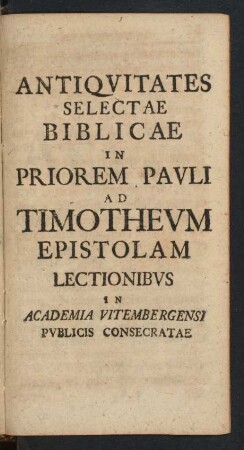 Antiquitates Selectae Biblicae In Priorem Pauli Ad Timotheum Epistolam Lectionibus ...