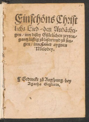 Ein schœns Christ||lichs Lied/ den Andæchti=||gen/ inn disen Gfærlichen zeyten/|| gantz lustig z°u lesen vnd z°u sin=||gen/ inn seiner aygnen || Melodey.||