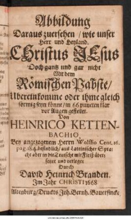 Abbildung Daraus zuersehen/ wie unser Herr und Heyland. Christus Jesus Doch gantz und gar nicht Mit dem Römischen Pabste/ Ubereinkomme oder ihme gleich förmig seyn könne : in 66 puncten klar vor Augen gestellet