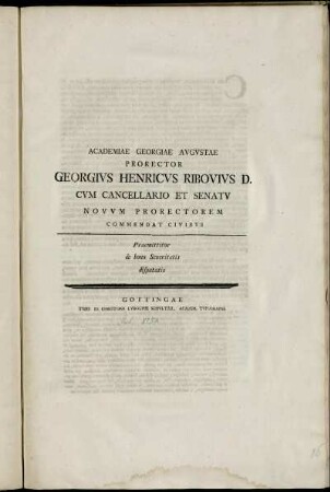 Academiae Georgiae Avgvstae Prorector Georgivs Henricvs Ribovivs D. Cvm Cancellario Et Senatv Novvm Prorectorem Commendat Civibvs : Praemittitur de bono Seueritatis disputatio ; [... Georgivs Lvdovicvs Boehmer D. ...]