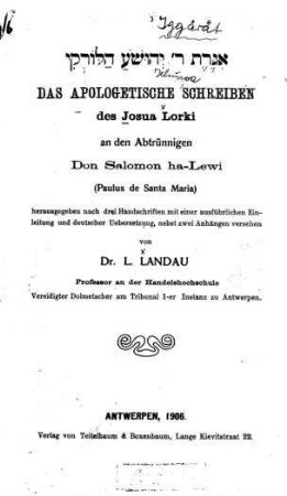 Das apologetische Schreiben des Josua Lorki an den Abtrünnigen Don Salomon ha-Lewi (Paulus de Santa Maria) / hrsg. nach drei Handschriften mit einer ausführlichen Einl.und deutscher Übers., nebst zwei Anhängen versehen von L. Landau