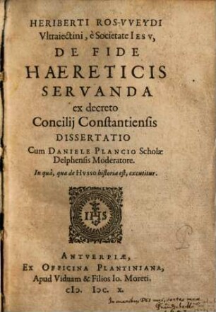 Heriberti Ros-VVeydi Vltraiectini, e Societate Iesv, De Fide Haereticis Servanda : ex decreto Concilij Constantiensis Dissertatio