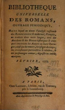 Bibliothèque universelle des romans : ouvrage périodique dans lequel on donne l'analyse raisonnée des romans anciens & modernes,françois ou traduits dans notre langue; avec les anecdotes & des notices historiques & critiques concernant les auteurs ou leurs ouvrages; ainsi que les moeurs, les usages du temps, les circonstances particulières & relatives, & les personnages connus, déguisés ou emblématiques. 1777,[2]. Février. Mars
