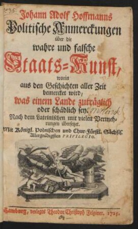 Johann Adolf Hoffmanns Politische Anmerckungen über die wahre und falsche Staats-Kunst : worin aus den Geschichten aller Zeit bemercket wird, was einem Lande zuträglich oder schädlich sey. Nach dem Lateinischen mit vielen Vermehrungen übersetzet
