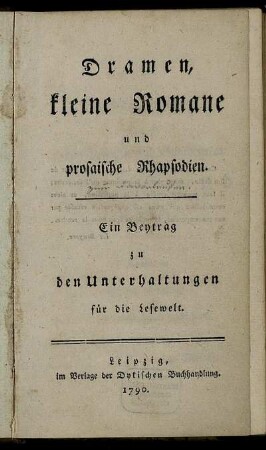 Dramen, kleine Romane und prosaische Rhapsodien : Ein Beytrag zu den Unterhaltungen für die Lesewelt