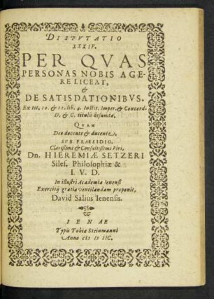 Disputatio XXXIV. Per Quas Personas Nobis Agere Liceat, & De Satisdationibus. Ex tit. 10. & 11. lib. 4. Instit. Imper. & Concord. D. & C. titulis desumta. Quam ... Sub Praesidio ... Viri, Dn. Hieremiae Setzeri Siles. Philosophiae & I. V. D.