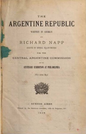 The Argentine Republic written in German by Richard Napp assisted by several fellow-writers for the Central Argentine Commission on the centenary exhibition at Philadelphia (With several Maps)