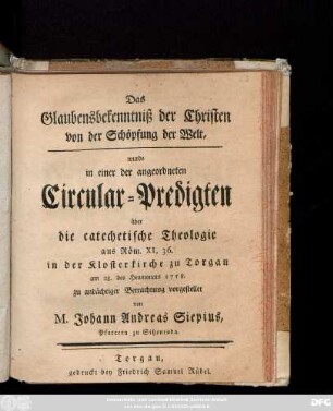 Das Glaubensbekenntniß der Christen von der Schöpfung der Welt, wurde in einer der angeordneten Circular-Predigten über die catechetische Theologie aus Röm. XI, 36. in der Klosterkirche zu Torgau am 28. des Heumonats 1758. vorgestellet