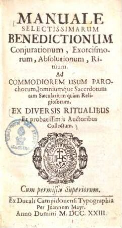 Manuale Selectissimarum Benedictionum Conjurationum, Exorcismorum, Absolutionum, Rituum : Ad Commodiorem Usum Parochorum, omniumque Sacerdotum tam Saecularium, quam Religiosorum. Ex Diversis Ritualibus Et probatissimis Auctoribus Collectum
