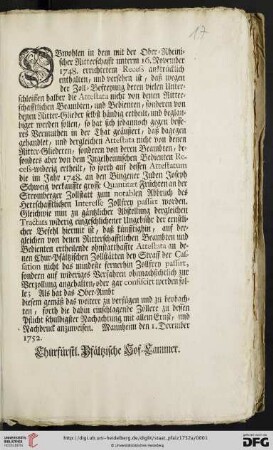 Obwohlen in dem mit der Ober-Rheinischer Ritterschafft unterm 16. November 1748. errichtetem Recess austrücklich enthalten, und versehen ist, daß wegen der Zoll-Befreyung deren vielen Unterschleiffen halber die Attestata nicht von denen Ritterschafftlichen Beambten, und Bedienten, sonderen von denen Ritter-Glieder selbst händig ertheilt, und beglaubiget werden sollen ... : Mannheim den 1. December 1752