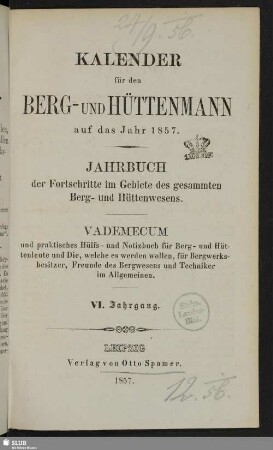 6.1857: Kalender für den Berg- und Hüttenmann : auf das Jahr ... ; Jahrbuch der Fortschritte im Gebiete des gesammten Berg- und Hüttenwesens ; Vademecum und praktisches Hilfs- und Notizbuch für Berg- und Hüttenleute ...