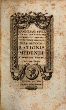 Maximiliani Stoll M. D. Professor praxeos medicae publici Pars ... rationis medendi in nosocomio practico Vindobonensi, 2