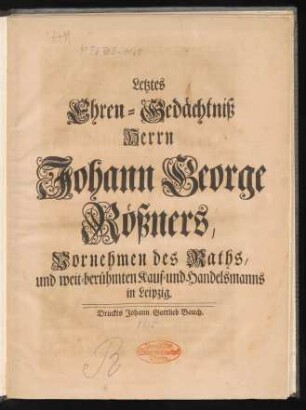 Letztes Ehren-Gedächtniß Herrn Johann George Rößners, Vornehmen des Raths, und weit-berühmten Kauf- und Handelsmanns in Leipzig