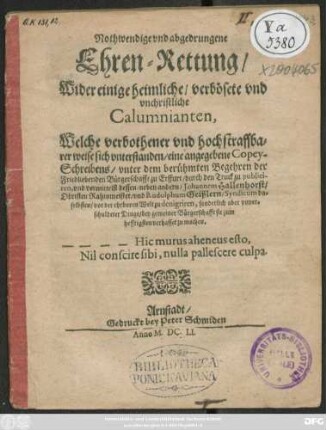 Nothwendige und abgedrungene Ehren-Rettung/ Wider einige heimliche/ verbösete und unchristliche Calumnianten, Welche ... sich unterstanden/ eine angegebene Copey-Schreibens unter dem berühmten Begehren der ... Bürgerschafft zu Erffurt/ durch den Truck zu publiciren, und vermittelst dessen/ neben andern/ Johannem Hallenhorst/ Obristen, Rathsmeister/ und Rudolphum Geißlern/ Syndicum ... verhasset zu machen
