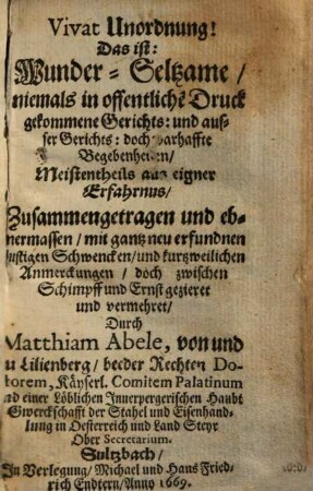 Vivat Unordnung! Das ist: Wunder-Seltzame, niemals in offentliche[n] Druck gekommene Gerichts: und ausser Gerichts: doch warhaffte Begebenheiten : Meistentheils aus eigner Erfahrnus, [1]