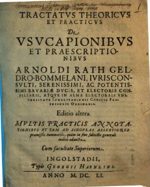 Tractatus Theoricus Et Practicus De Usucapionibus Et Praescriptionibus Arnoldi Rath Geldro-Bommelani ... Atque In Alma Electorali Universitate Ingolstadiensi Codicis Professoris Ordinarii