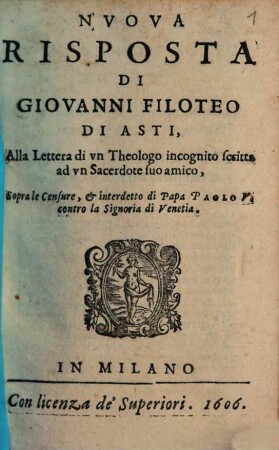 Nvova Risposta Di Giovanni Filoteo Di Asti, Alla Lettera di vn Theologo incognito scritta ad vn Sacerdote suo amico, Sopra le Censure, & interdetto di Papa Paolo V. contro la Signoria di Venetia