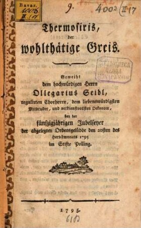 Thermosiris, der wohlthätige Greis : Geweiht ... Ollegarius Seidl, ... bey der fünfzigjährigen Jubelfeyer der abgelegten Ordensgelübde den 20sten des Herbstmonats 1795 im Stifte Polling